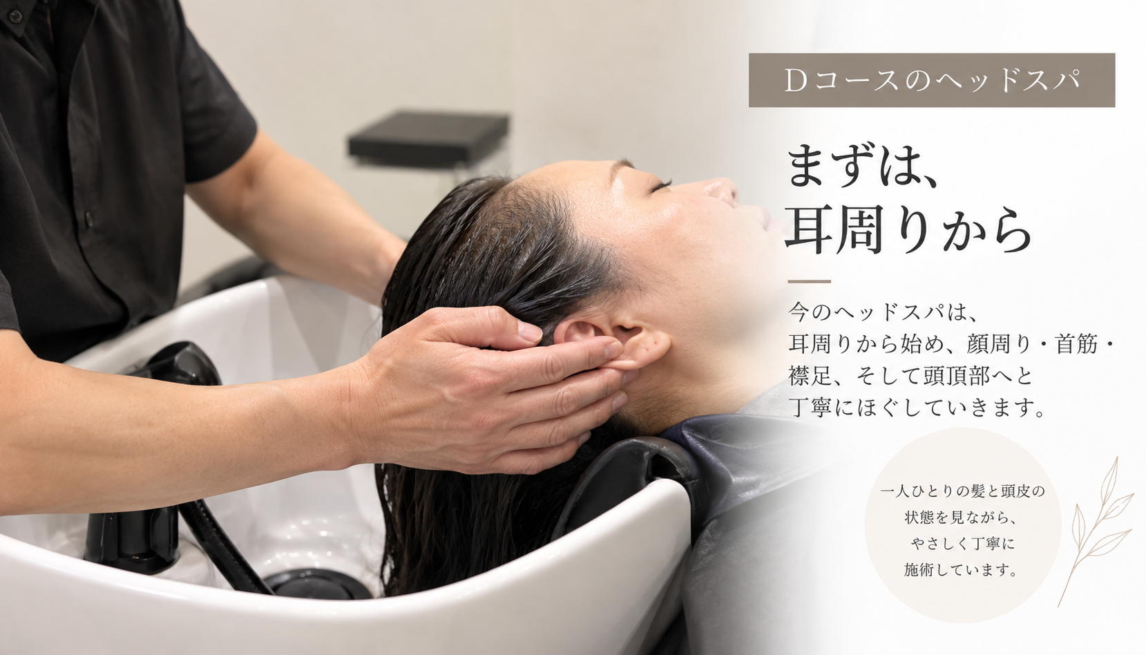Dコースのヘッドスパで、シャンプー台に横になったお客様の耳周りへ手を添えて施術している様子